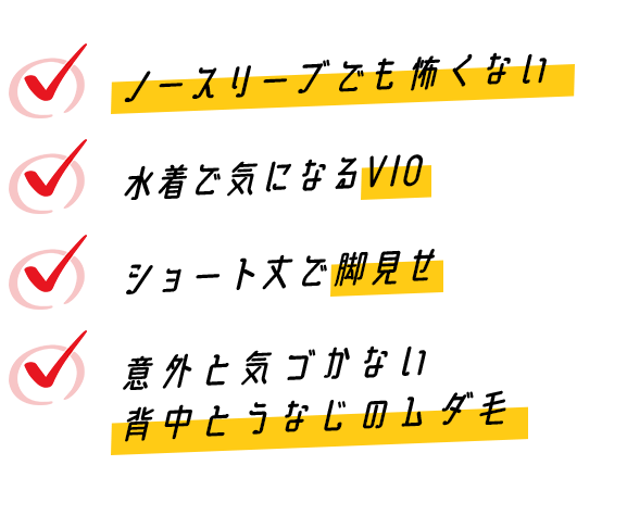 ノースリーブでも怖くない・水着で気になるVIO・ショート丈で脚見せ・意外と気づかない背中とうなじのムダ毛